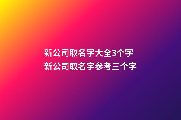 新公司取名字大全3个字 新公司取名字参考三个字-第1张-公司起名-玄机派